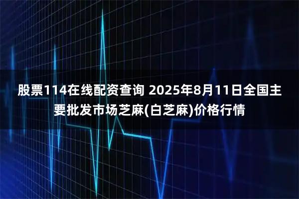 股票114在线配资查询 2025年8月11日全国主要批发市场芝麻(白芝麻)价格行情