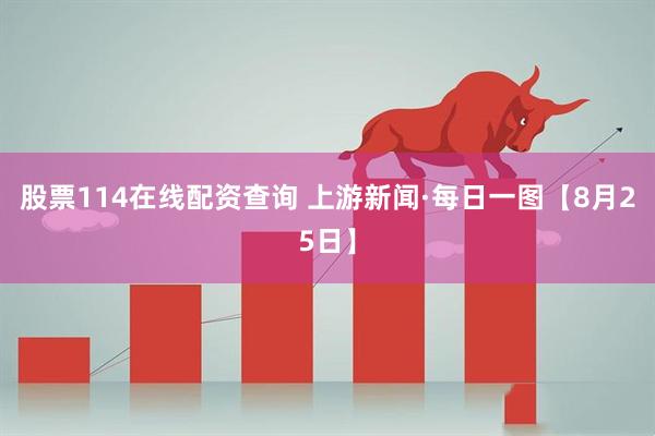 股票114在线配资查询 上游新闻·每日一图【8月25日】