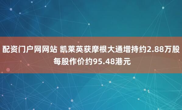 配资门户网网站 凯莱英获摩根大通增持约2.88万股 每股作价约95.48港元