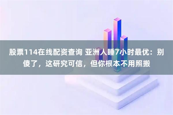 股票114在线配资查询 亚洲人睡7小时最优：别傻了，这研究可信，但你根本不用照搬