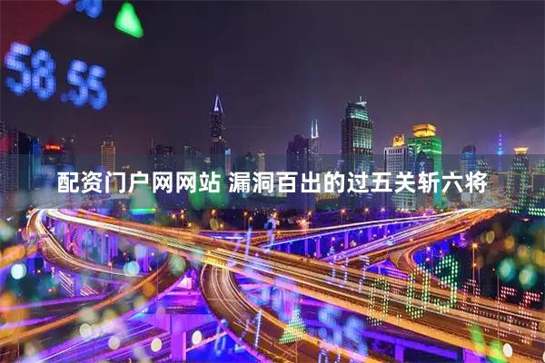 配资门户网网站 漏洞百出的过五关斩六将