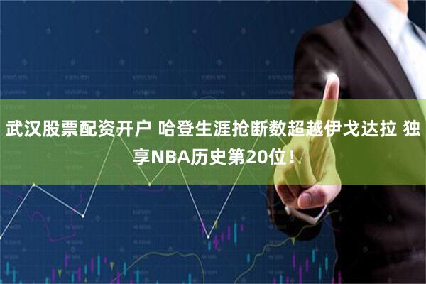 武汉股票配资开户 哈登生涯抢断数超越伊戈达拉 独享NBA历史第20位！