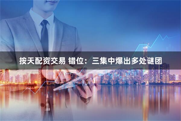 按天配资交易 错位：三集中爆出多处谜团